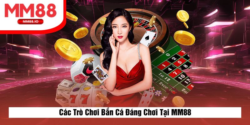 Các Trò Chơi Bắn Cá Đáng Chơi Tại MM88